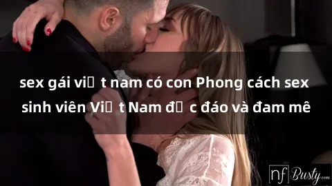 sex gái việt nam có con Phong cách sex sinh viên Việt Nam độc đáo và đam mê